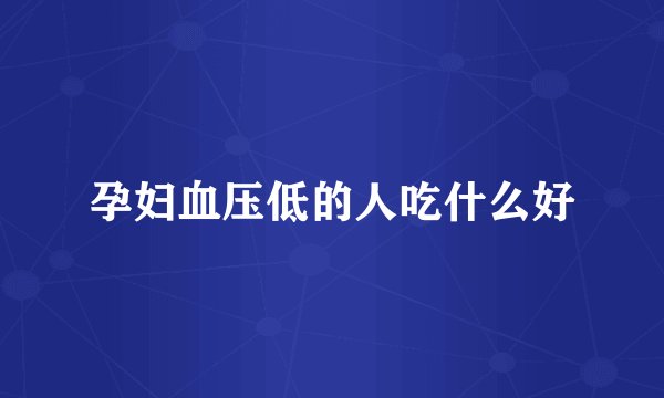 孕妇血压低的人吃什么好