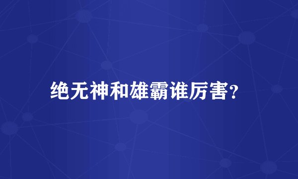 绝无神和雄霸谁厉害？