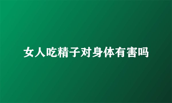 女人吃精子对身体有害吗