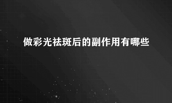 做彩光祛斑后的副作用有哪些