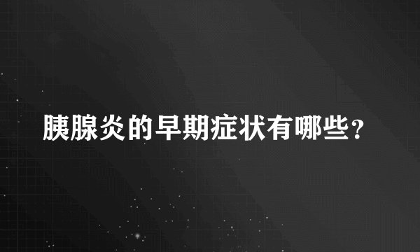 胰腺炎的早期症状有哪些？