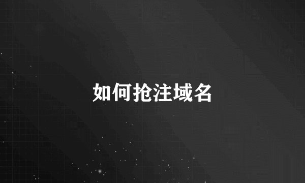 如何抢注域名