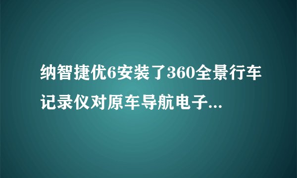 纳智捷优6安装了360全景行车记录仪对原车导航电子狗有干扰怎么办