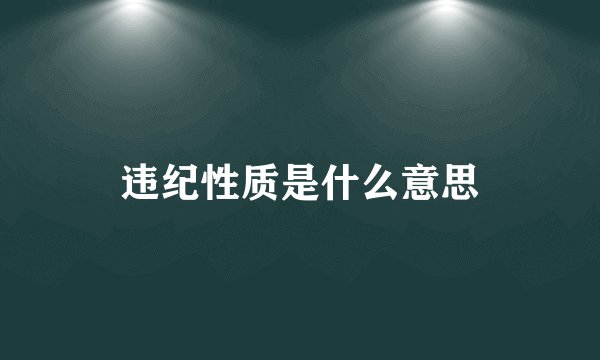 违纪性质是什么意思
