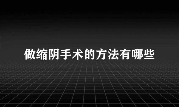 做缩阴手术的方法有哪些