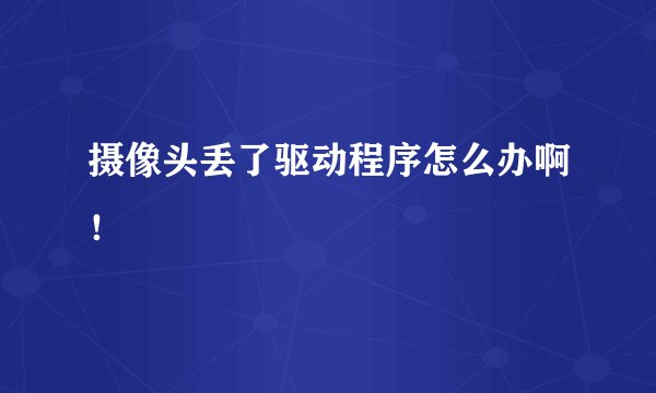 摄像头丢了驱动程序怎么办啊！