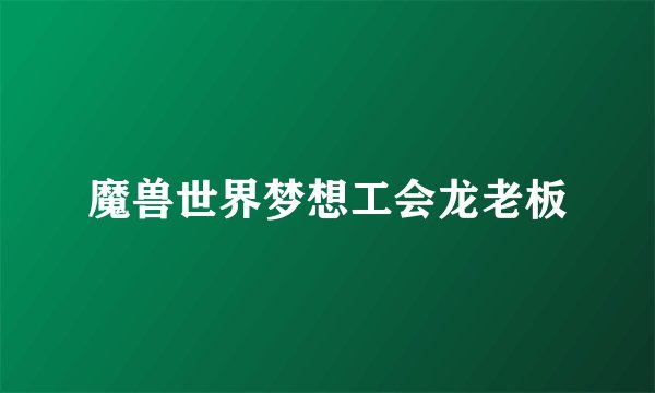 魔兽世界梦想工会龙老板