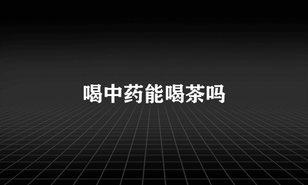 喝中药能喝茶吗
