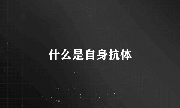 什么是自身抗体
