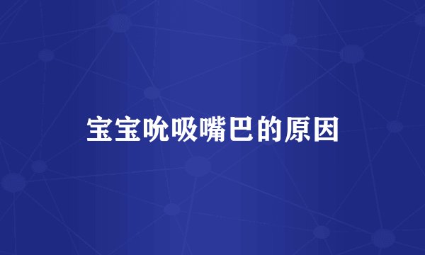 宝宝吮吸嘴巴的原因