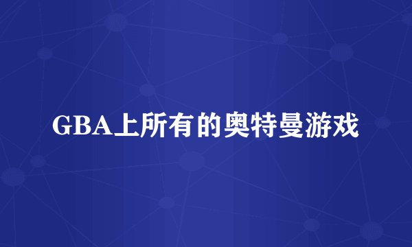 GBA上所有的奥特曼游戏