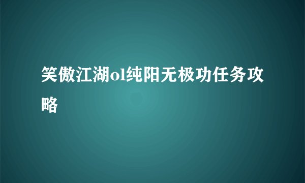 笑傲江湖ol纯阳无极功任务攻略