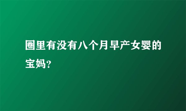 圈里有没有八个月早产女婴的宝妈？