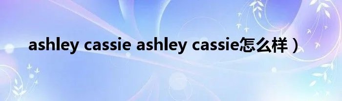 ashley cassie ashley cassie怎么样）