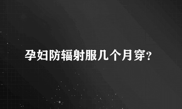 孕妇防辐射服几个月穿？