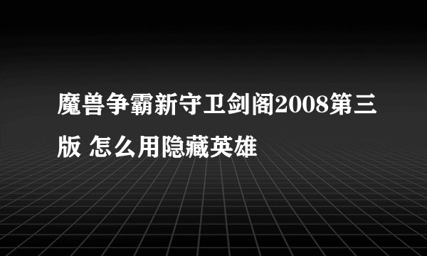 魔兽争霸新守卫剑阁2008第三版 怎么用隐藏英雄