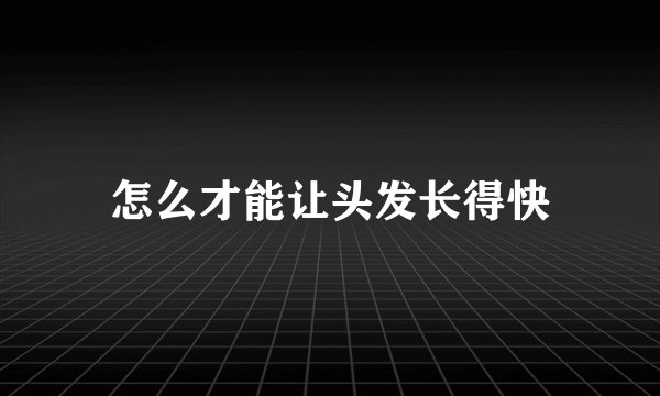 怎么才能让头发长得快