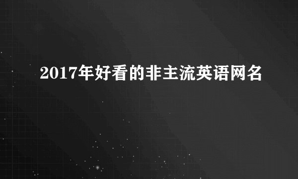 2017年好看的非主流英语网名
