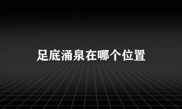 足底涌泉在哪个位置