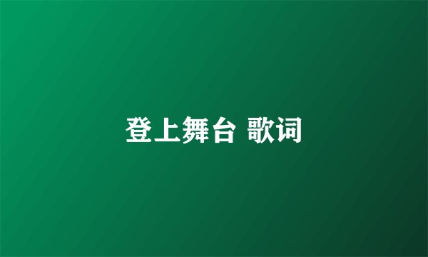 登上舞台 歌词
