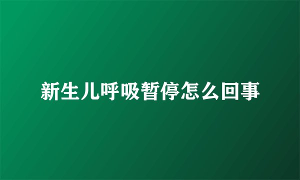 新生儿呼吸暂停怎么回事
