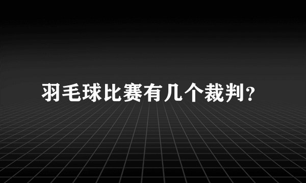羽毛球比赛有几个裁判？