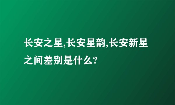 长安之星,长安星韵,长安新星之间差别是什么?
