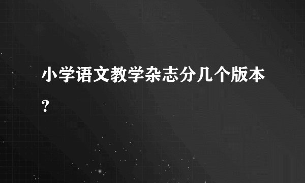 小学语文教学杂志分几个版本？