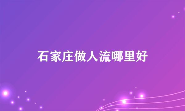 石家庄做人流哪里好
