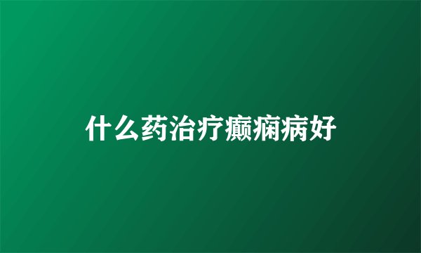 什么药治疗癫痫病好