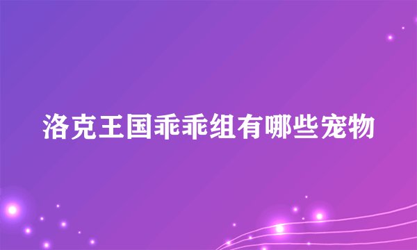 洛克王国乖乖组有哪些宠物