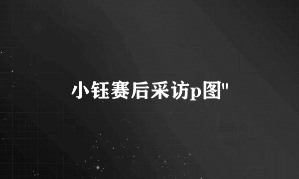 小钰赛后采访p图