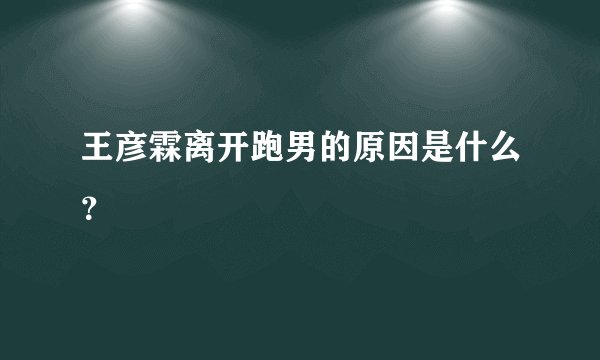 王彦霖离开跑男的原因是什么?