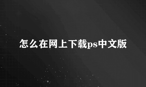 怎么在网上下载ps中文版