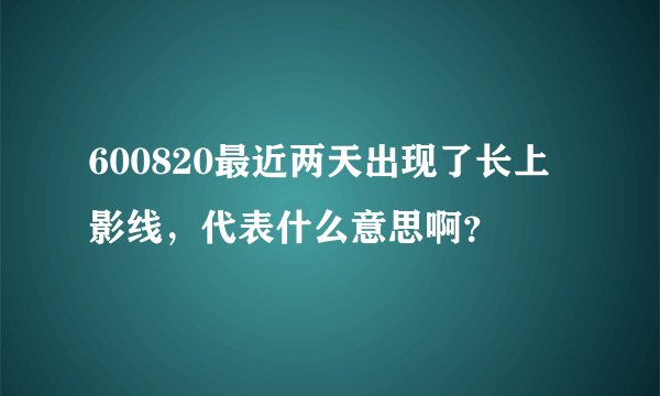 600820最近两天出现了长上影线，代表什么意思啊？