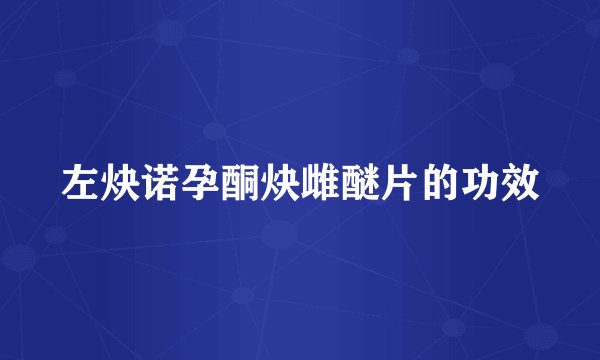左炔诺孕酮炔雌醚片的功效