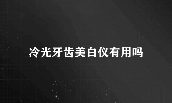 冷光牙齿美白仪有用吗