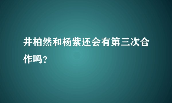 井柏然和杨紫还会有第三次合作吗?