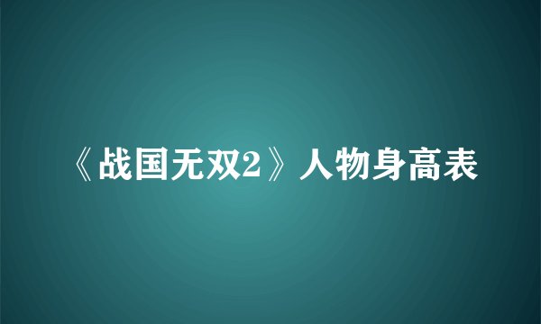 《战国无双2》人物身高表