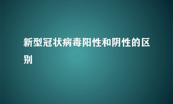 新型冠状病毒阳性和阴性的区别