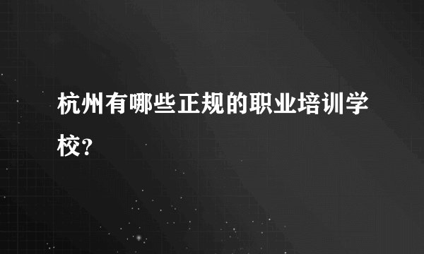 杭州有哪些正规的职业培训学校？