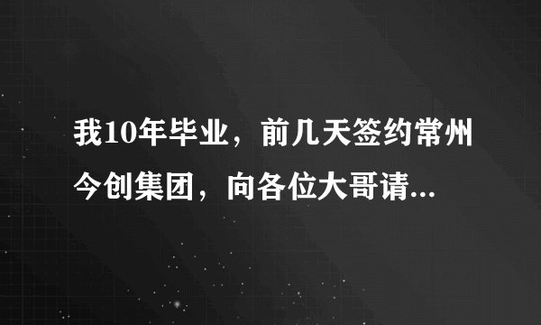 我10年毕业，前几天签约常州今创集团，向各位大哥请教一下这个公司怎么样？民企是不是很不好啊？谢谢回答