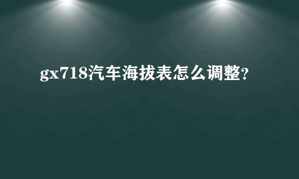 gx718汽车海拔表怎么调整？