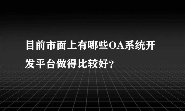 目前市面上有哪些OA系统开发平台做得比较好?