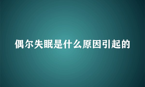 偶尔失眠是什么原因引起的