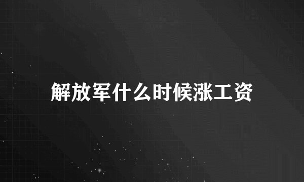 解放军什么时候涨工资