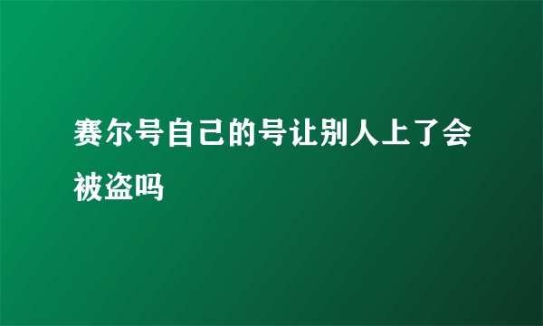 赛尔号自己的号让别人上了会被盗吗