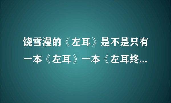 饶雪漫的《左耳》是不是只有一本《左耳》一本《左耳终结篇》啊？？