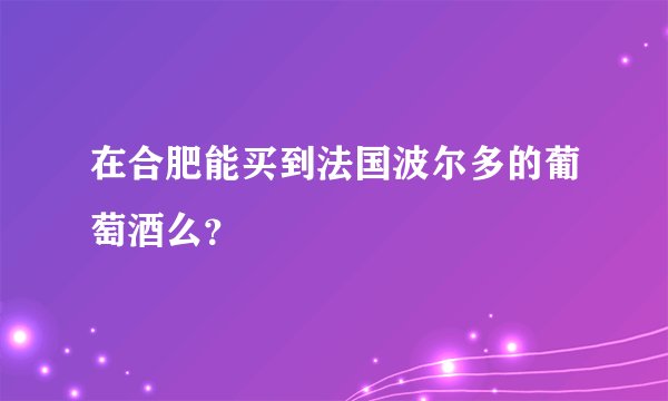 在合肥能买到法国波尔多的葡萄酒么？
