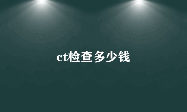 ct检查多少钱